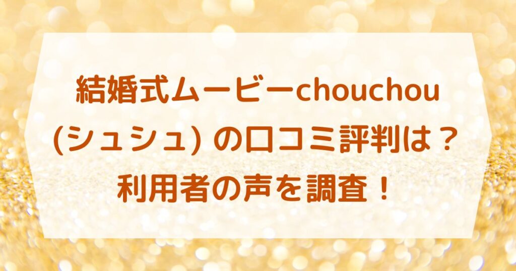 結婚式ムービーchouchou(シュシュ) の口コミ評判は？利用者の声を調査！