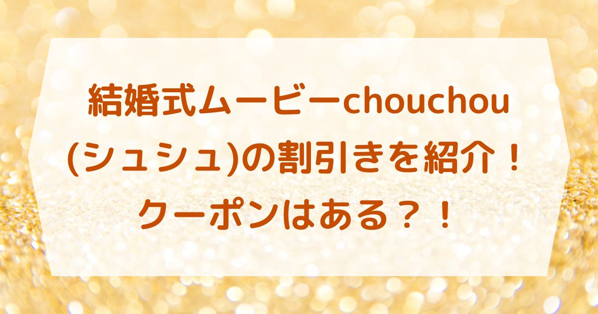 結婚式ムービーchouchou(シュシュ)の割引きを紹介！クーポンはある？